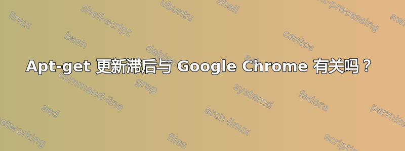 Apt-get 更新滞后与 Google Chrome 有关吗？