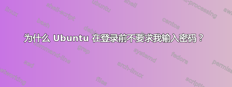 为什么 Ubuntu 在登录前不要求我输入密码？