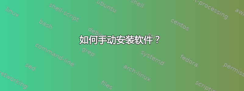 如何手动安装软件？