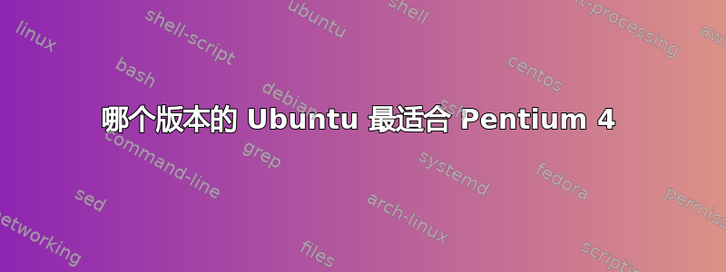 哪个版本的 Ubuntu 最适合 Pentium 4