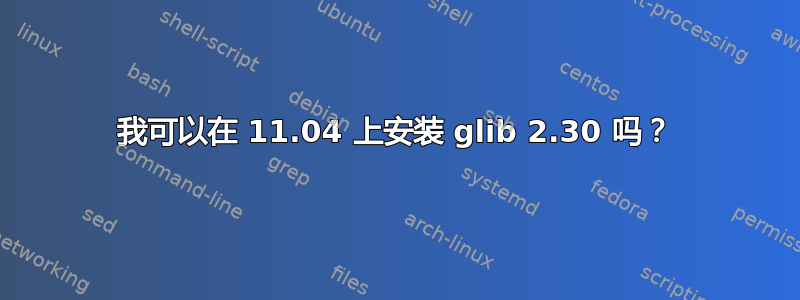 我可以在 11.04 上安装 glib 2.30 吗？