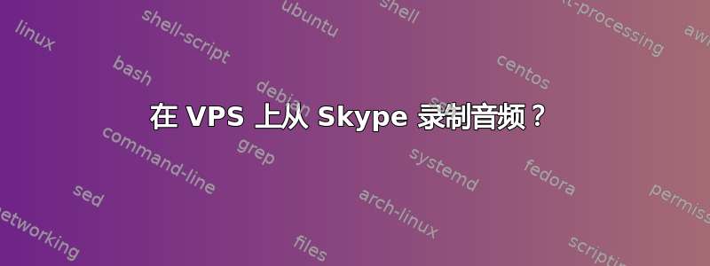 在 VPS 上从 Skype 录制音频？