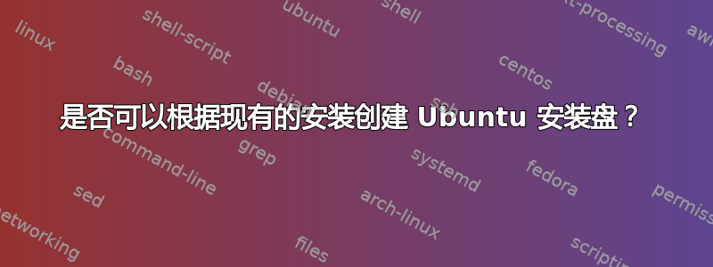 是否可以根据现有的安装创建 Ubuntu 安装盘？