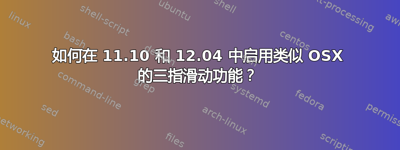 如何在 11.10 和 12.04 中启用类似 OSX 的三指滑动功能？