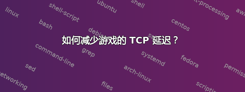 如何减少游戏的 TCP 延迟？