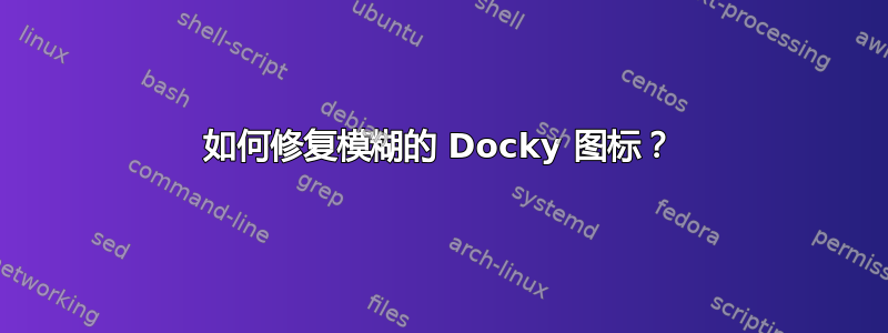 如何修复模糊的 Docky 图标？