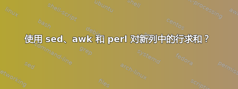 使用 sed、awk 和 perl 对新列中的行求和？