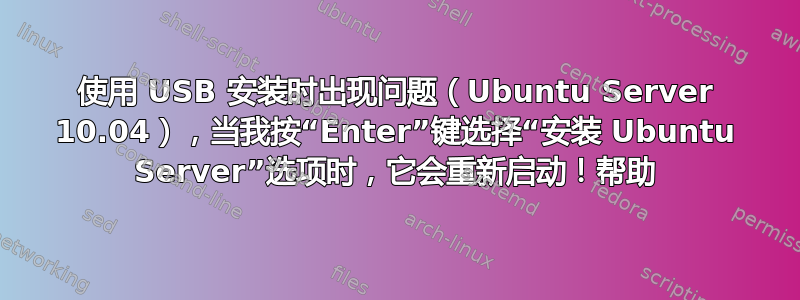 使用 USB 安装时出现问题（Ubuntu Server 10.04），当我按“Enter”键选择“安装 Ubuntu Server”选项时，它会重新启动！帮助