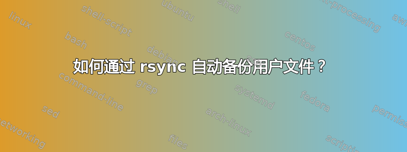 如何通过 rsync 自动备份用户文件？