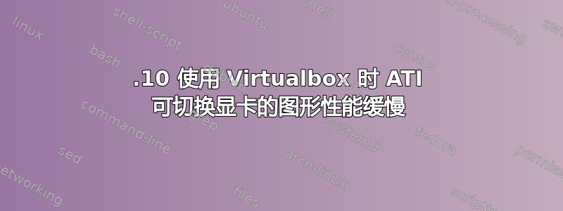 11.10 使用 Virtualbox 时 ATI 可切换显卡的图形性能缓慢