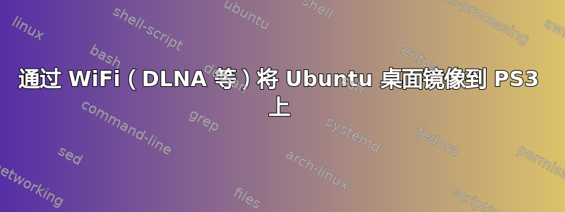 通过 WiFi（DLNA 等）将 Ubuntu 桌面镜像到 PS3 上