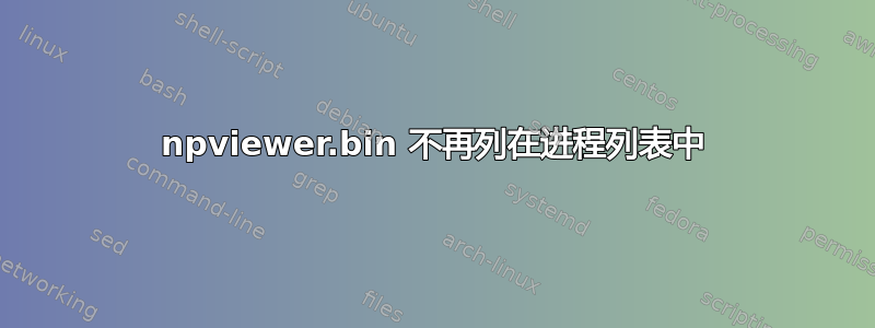 npviewer.bin 不再列在进程列表中