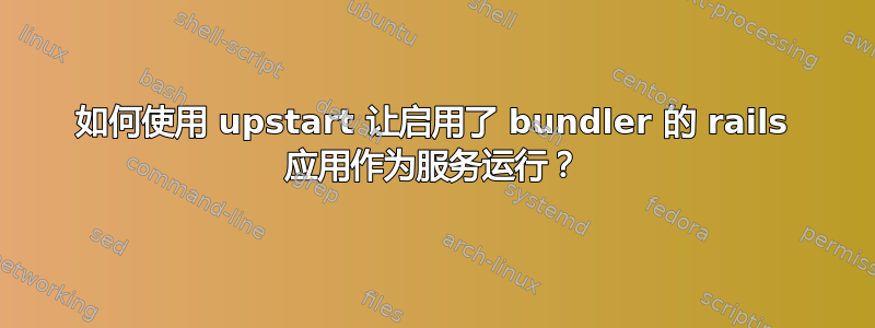 如何使用 upstart 让启用了 bundler 的 rails 应用作为服务运行？