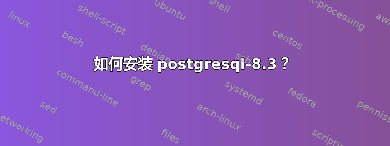 如何安装 postgresql-8.3？