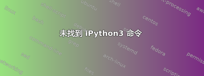 未找到 IPython3 命令