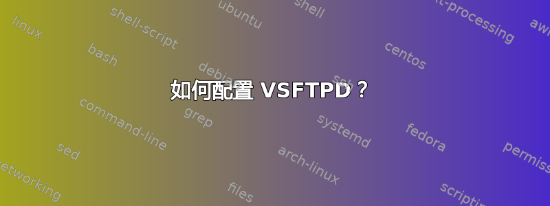 如何配置 VSFTPD？