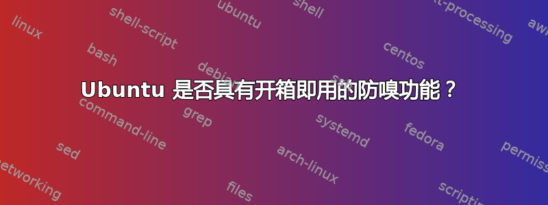 Ubuntu 是否具有开箱即用的防嗅功能？