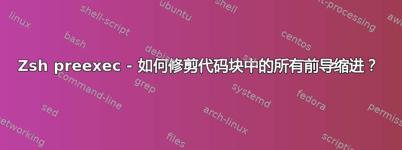 Zsh preexec - 如何修剪代码块中的所有前导缩进？