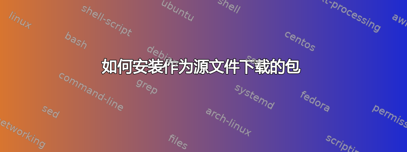 如何安装作为源文件下载的包