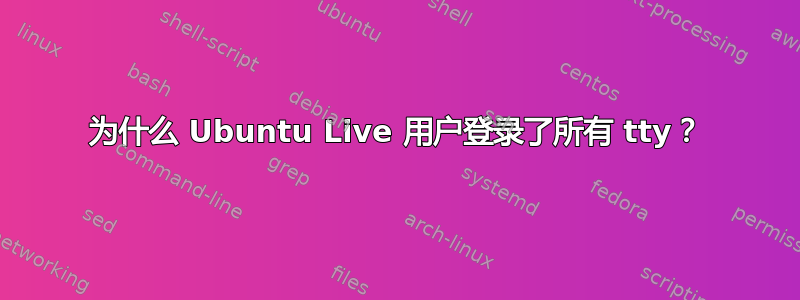 为什么 Ubuntu Live 用户登录了所有 tty？