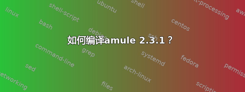 如何编译amule 2.3.1？