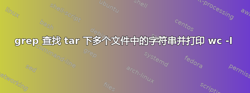 grep 查找 tar 下多个文件中的字符串并打印 wc -l