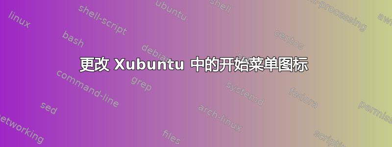 更改 Xubuntu 中的开始菜单图标