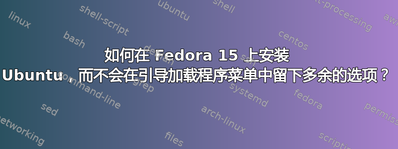 如何在 Fedora 15 上安装 Ubuntu，而不会在引导加载程序菜单中留下多余的选项？