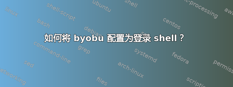 如何将 byobu 配置为登录 shell？