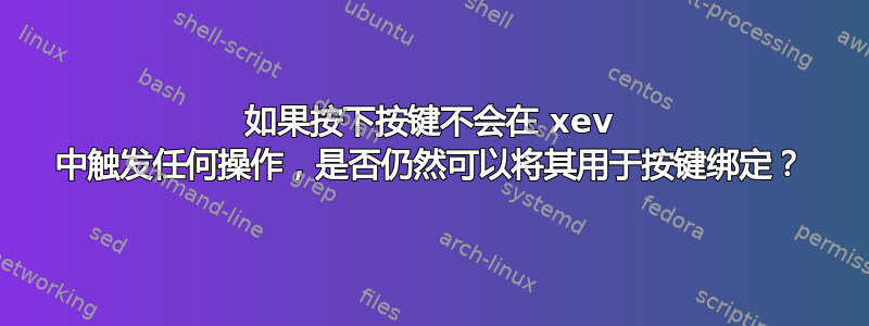 如果按下按键不会在 xev 中触发任何操作，是否仍然可以将其用于按键绑定？