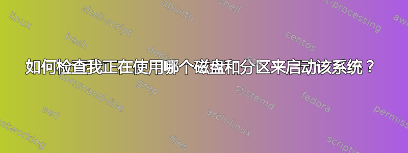 如何检查我正在使用哪个磁盘和分区来启动该系统？