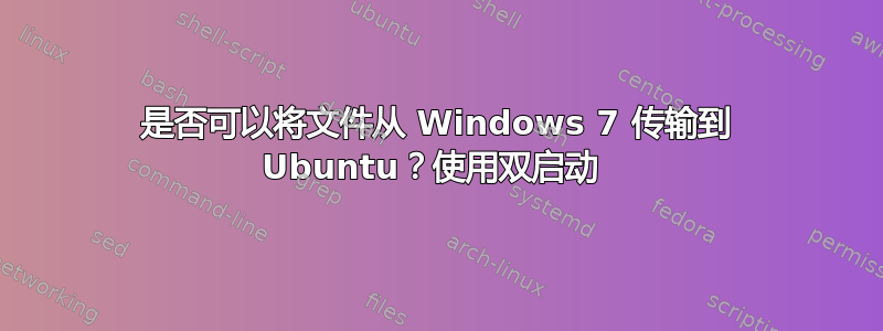 是否可以将文件从 Windows 7 传输到 Ubuntu？使用双启动 