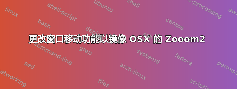 更改窗口移动功能以镜像 OSX 的 Zooom2