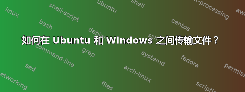 如何在 Ubuntu 和 Windows 之间传输文件？