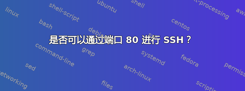 是否可以通过端口 80 进行 SSH？