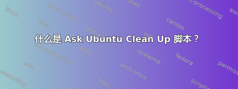 什么是 Ask Ubuntu Clean Up 脚本？