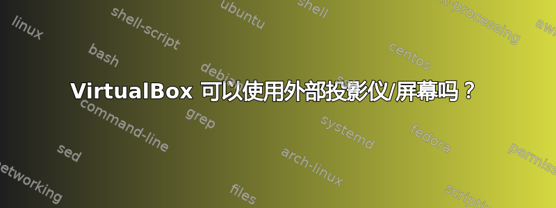 VirtualBox 可以使用外部投影仪/屏幕吗？