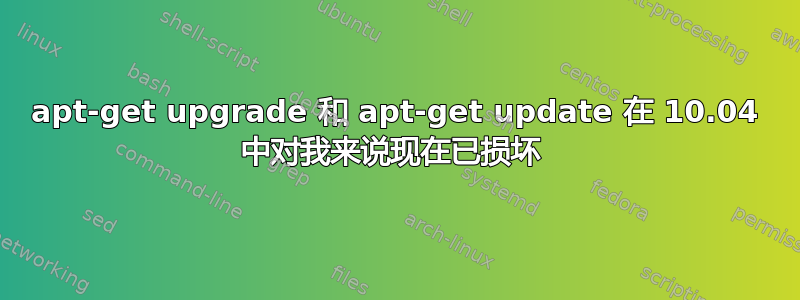 apt-get upgrade 和 apt-get update 在 10.04 中对我来说现在已损坏 