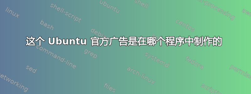 这个 Ubuntu 官方广告是在哪个程序中制作的