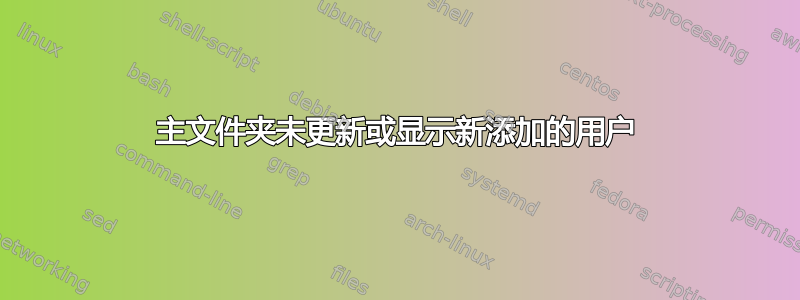 主文件夹未更新或显示新添加的用户