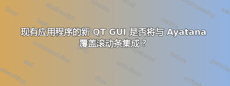 现有应用程序的新 QT GUI 是否将与 Ayatana 覆盖滚动条集成？