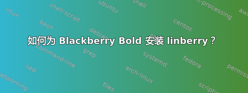 如何为 Blackberry Bold 安装 linberry？