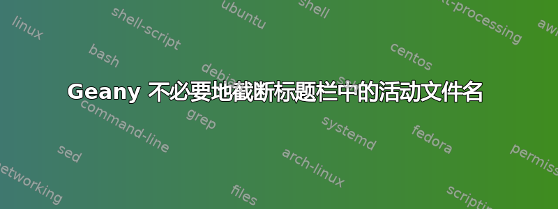 Geany 不必要地截断标题栏中的活动文件名