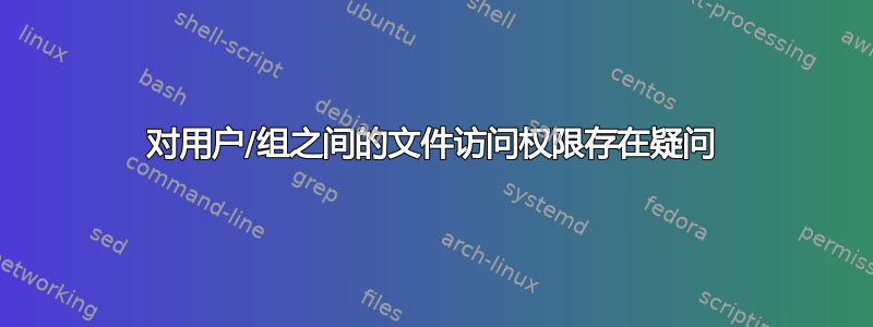 对用户/组之间的文件访问权限存在疑问