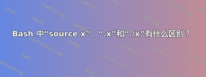 Bash 中“source x”、“.x”和“./x”有什么区别？