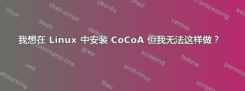 我想在 Linux 中安装 CoCoA 但我无法这样做？ 