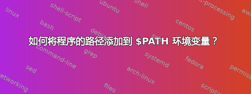 如何将程序的路径添加到 $PATH 环境变量？