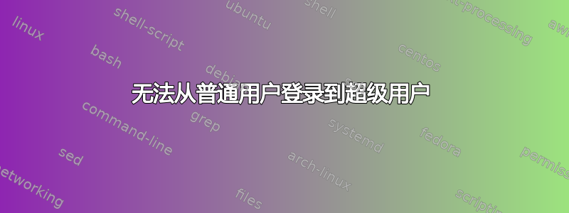 无法从普通用户登录到超级用户