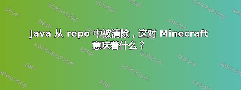 Java 从 repo 中被清除，这对 Minecraft 意味着什么？