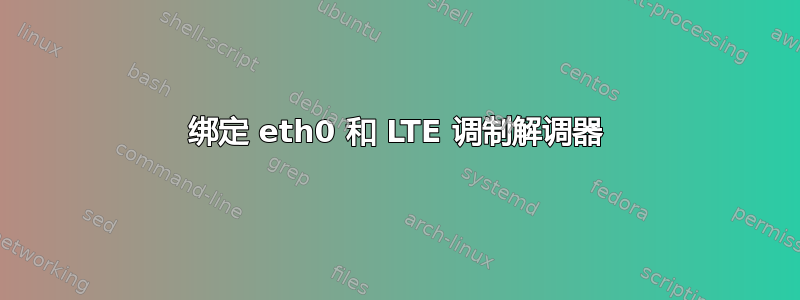 绑定 eth0 和 LTE 调制解调器